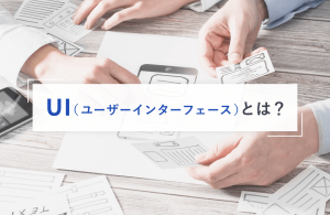 UI（ユーザーインターフェース）とは？UXとの違いや重要性・ポイントを解説