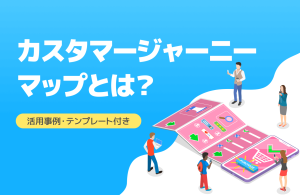 カスタマージャーニーマップとは？作り方や活用方法を分かりやすく解説！