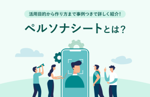 ペルソナシートとは？活用目的から作り方まで事例つきで詳しく紹介！
