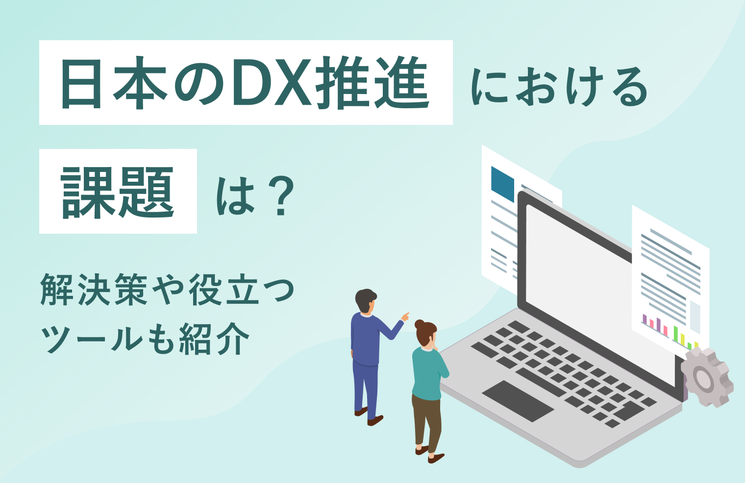 日本のDX推進における課題は？解決策や役立つツールも紹介