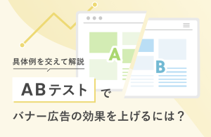 ABテストでバナー広告の効果を上げるには？　具体例を交えて解説