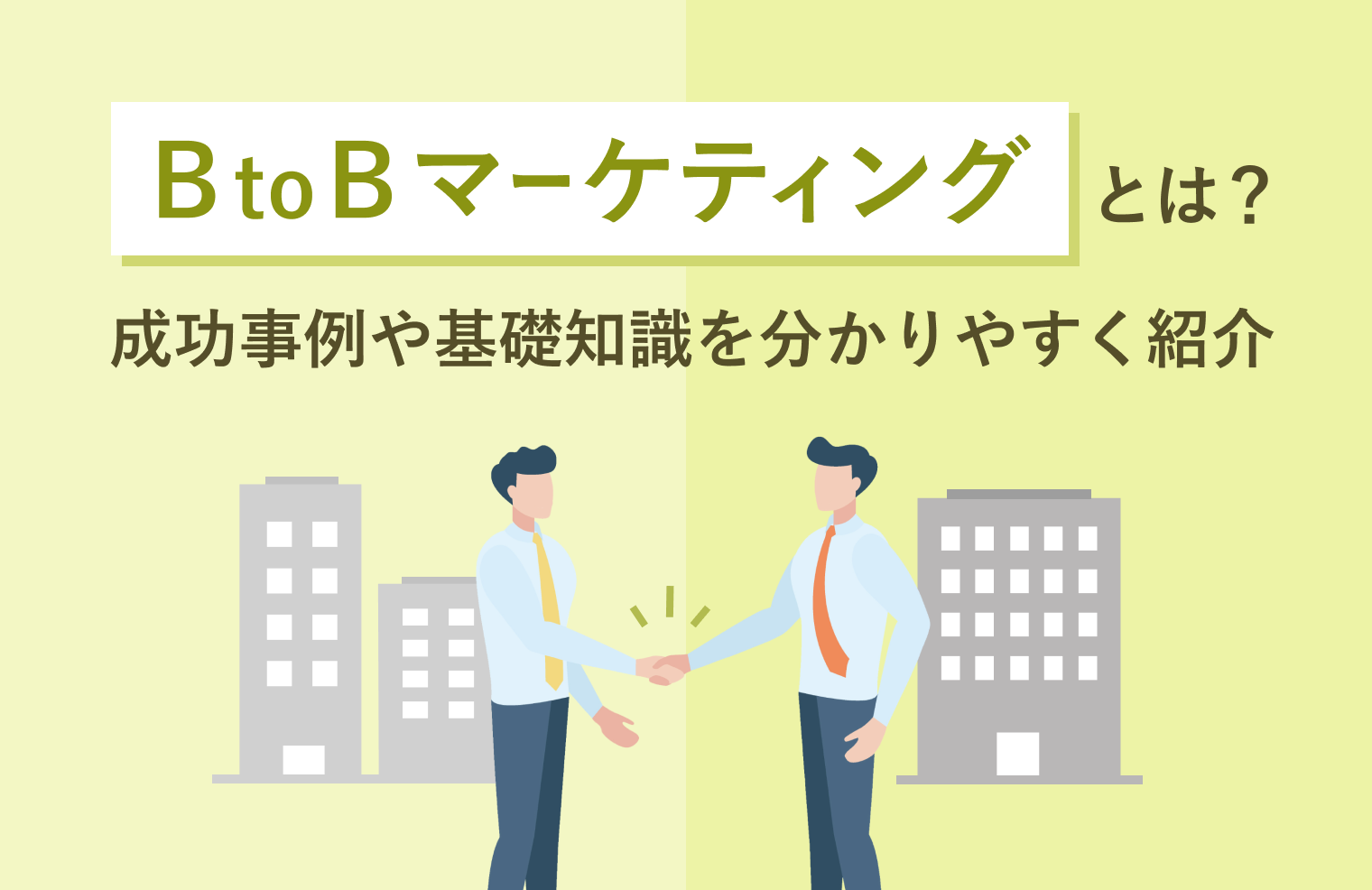 BtoBマーケティングとは？成功事例や基礎知識を分かりやすく紹介