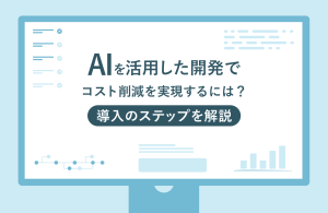 AIを活用した開発でコスト削減を実現するには？導入のステップを解説
