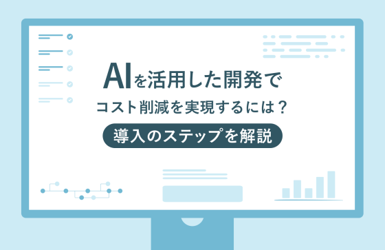 AIを活用した開発でコスト削減を実現するには？導入のステップを解説