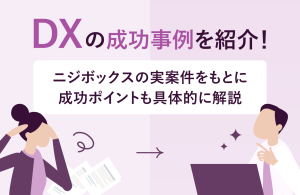 DXの成功事例を紹介！ニジボックスの実案件をもとに成功ポイントも具体的に解説