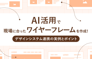 【デザイン×AI】AI活用で現場に合ったワイヤーフレームを作成！デザインシステム連携の実例とポイント