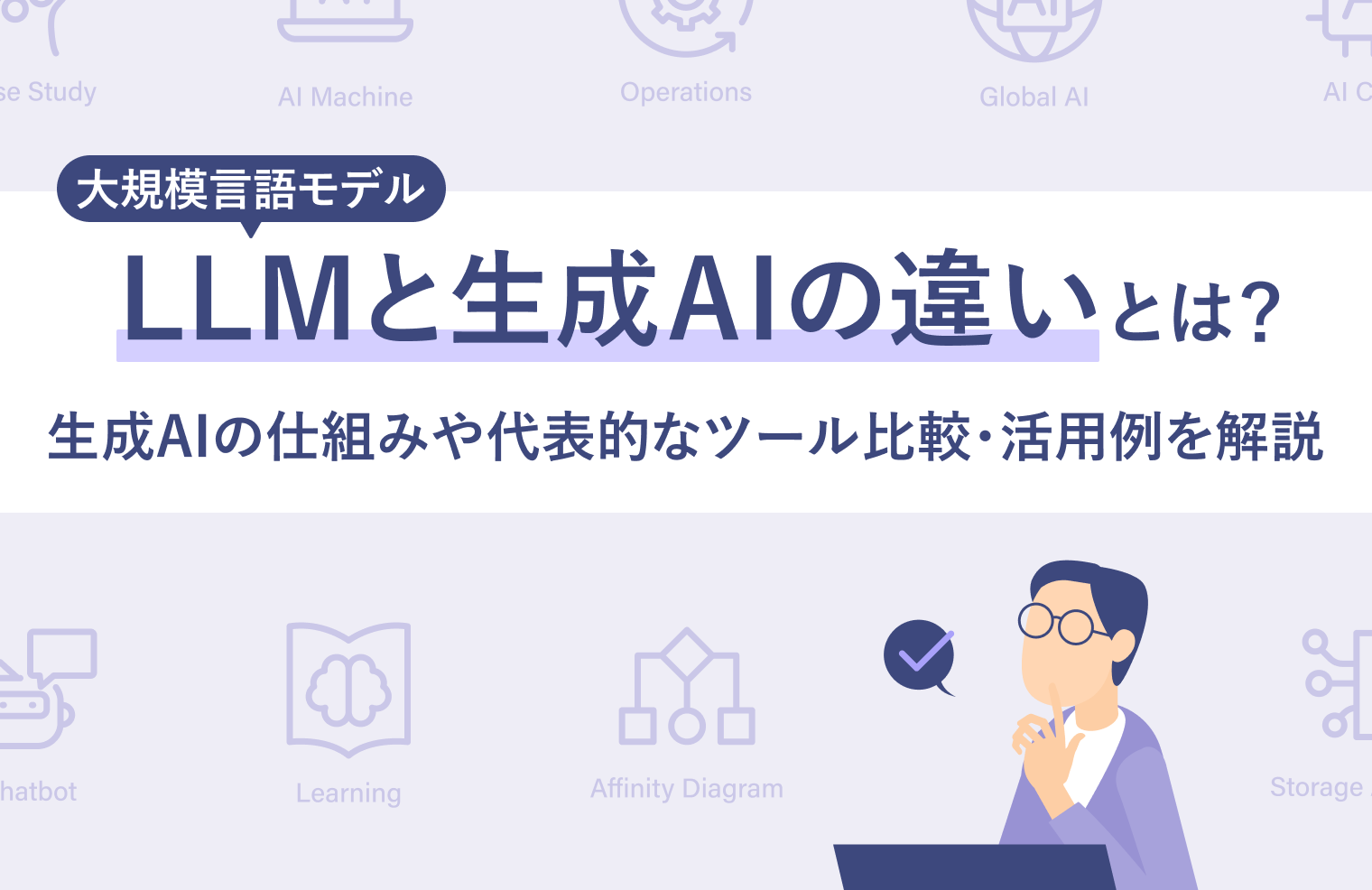 「LLM（大規模言語モデル）」と「生成AI」の違いとは？生成AIの仕組みや代表的なツール比較・活用例を解説