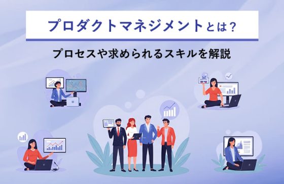 プロダクトマネジメントとは？プロセスや求められるスキルを解説